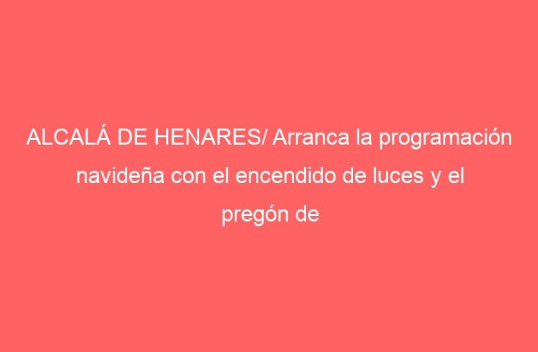 ALCALÁ DE HENARES/ Arranca la programación navideña con el encendido de luces y el pregón de Malagón