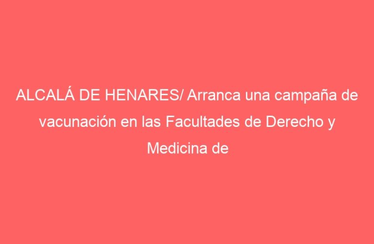 ALCALÁ DE HENARES/ Arranca una campaña de vacunación en las Facultades de Derecho y Medicina de la UAH