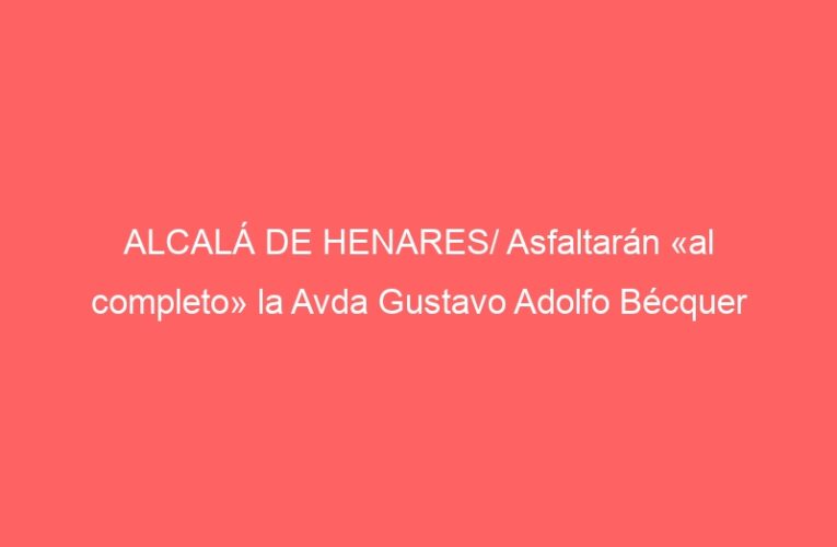 ALCALÁ DE HENARES/ Asfaltarán «al completo» la Avda Gustavo Adolfo Bécquer