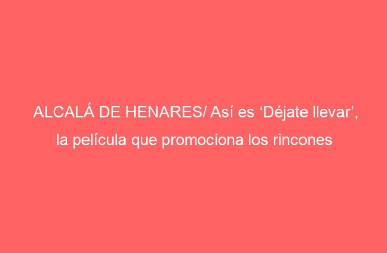 ALCALÁ DE HENARES/ Así es ‘Déjate llevar’, la película que promociona los rincones alcalaínos