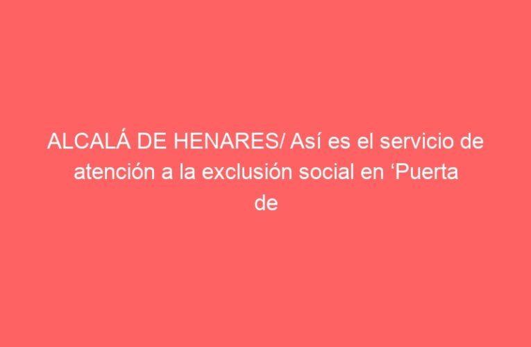 ALCALÁ DE HENARES/ Así es el servicio de atención a la exclusión social en ‘Puerta de Madrid’