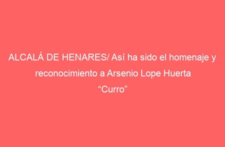 ALCALÁ DE HENARES/ Así ha sido el homenaje y reconocimiento a Arsenio Lope Huerta “Curro”