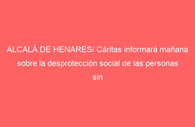 ALCALÁ DE HENARES/ Cáritas informará mañana sobre la desprotección social de las personas sin hogar