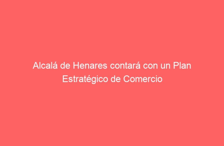 Alcalá de Henares contará con un Plan Estratégico de Comercio