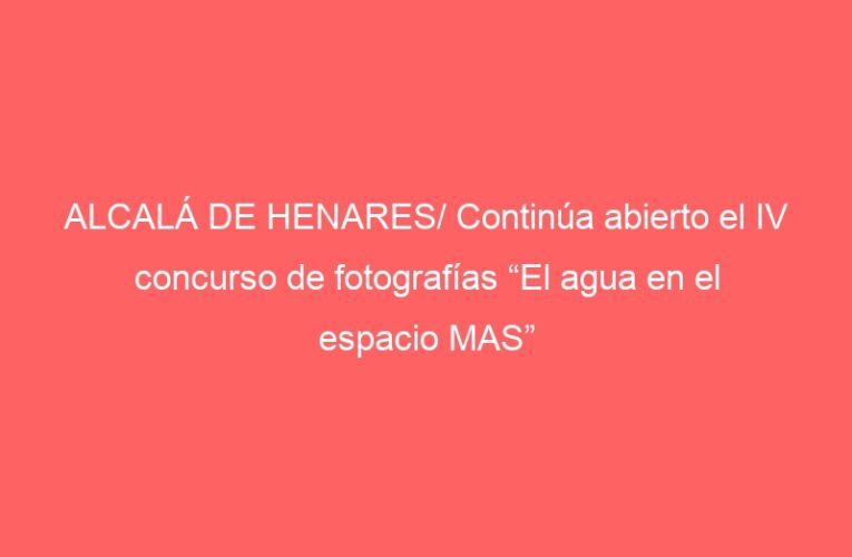 ALCALÁ DE HENARES/ Continúa abierto el IV concurso de fotografías “El agua en el espacio MAS”