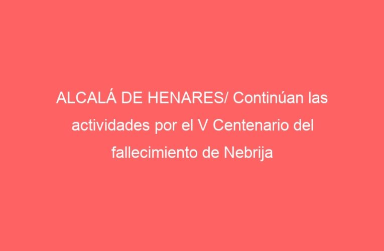 ALCALÁ DE HENARES/ Continúan las actividades por el V Centenario del fallecimiento de Nebrija
