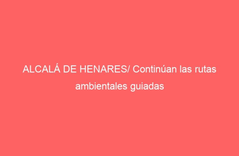 ALCALÁ DE HENARES/ Continúan las rutas ambientales guiadas