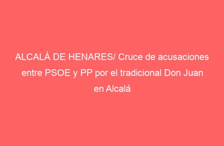 ALCALÁ DE HENARES/ Cruce de acusaciones entre PSOE y PP por el tradicional Don Juan en Alcalá