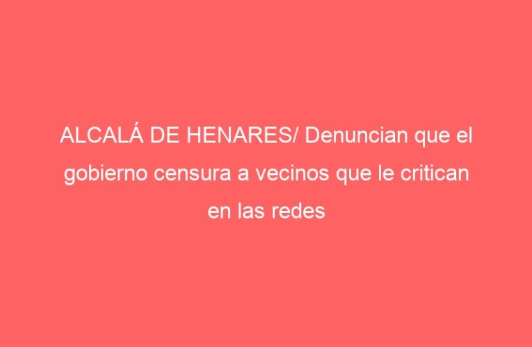 ALCALÁ DE HENARES/ Denuncian que el gobierno censura a vecinos que le critican en las redes sociales