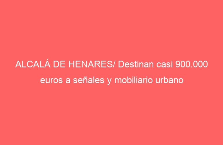 ALCALÁ DE HENARES/ Destinan casi 900.000 euros a señales y mobiliario urbano