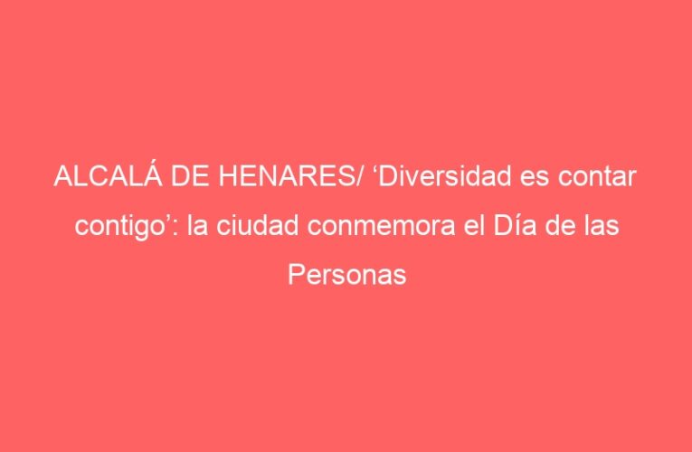 ALCALÁ DE HENARES/ ‘Diversidad es contar contigo’: la ciudad conmemora el Día de las Personas con Discapacidad