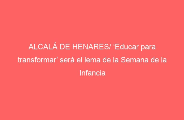 ALCALÁ DE HENARES/ ‘Educar para transformar’ será el lema de la Semana de la Infancia