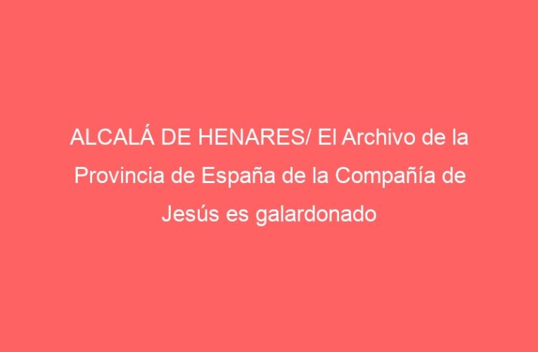 ALCALÁ DE HENARES/ El Archivo de la Provincia de España de la Compañía de Jesús es galardonado