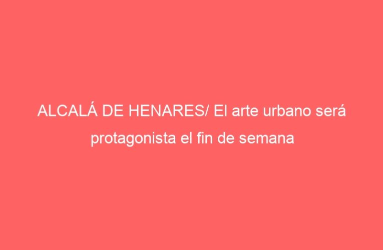 ALCALÁ DE HENARES/ El arte urbano será protagonista el fin de semana