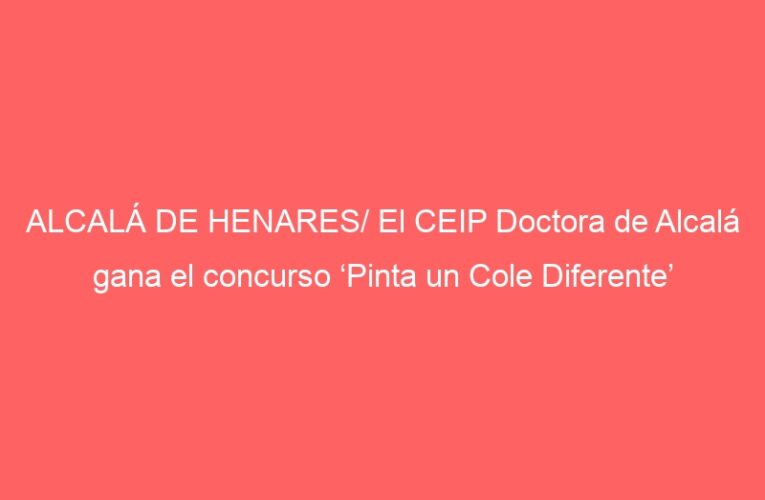 ALCALÁ DE HENARES/ El CEIP Doctora de Alcalá gana el concurso ‘Pinta un Cole Diferente’
