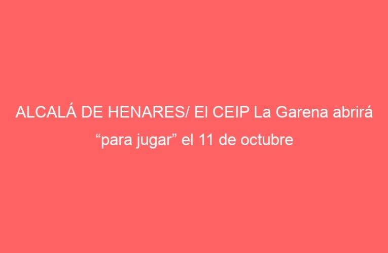 ALCALÁ DE HENARES/ El CEIP La Garena abrirá “para jugar” el 11 de octubre