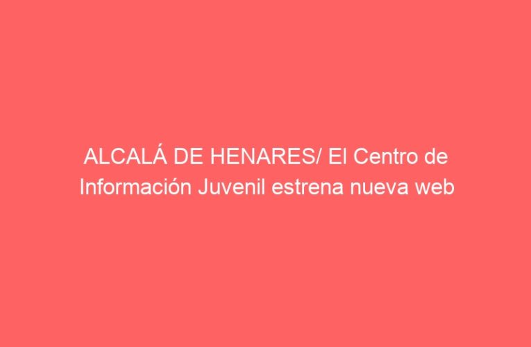 ALCALÁ DE HENARES/ El Centro de Información Juvenil estrena nueva web