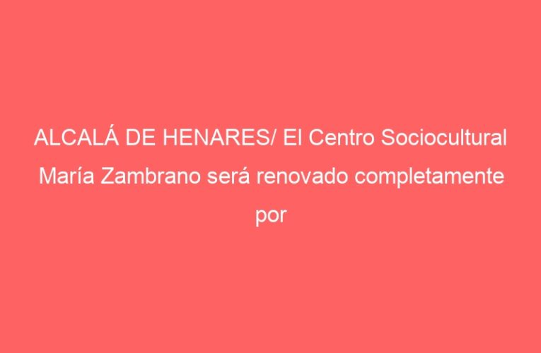 ALCALÁ DE HENARES/ El Centro Sociocultural María Zambrano será renovado completamente por 500.000 euros