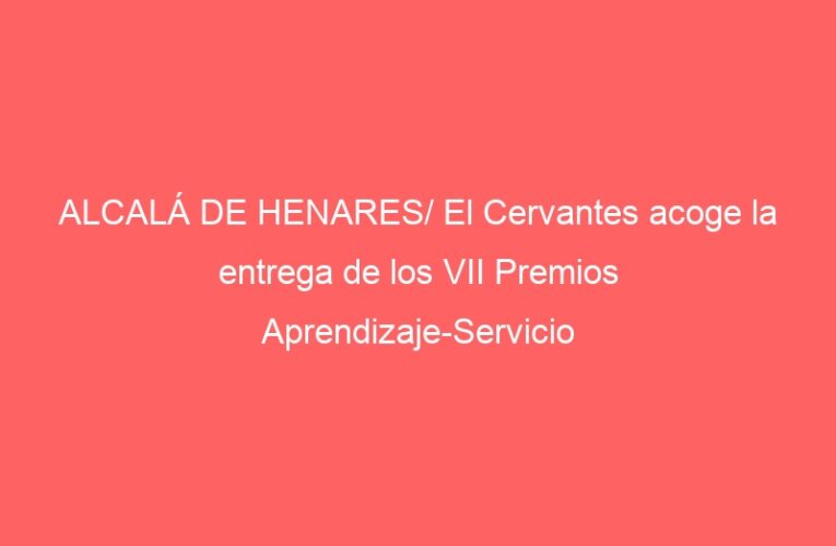ALCALÁ DE HENARES/ El Cervantes acoge la entrega de los VII Premios Aprendizaje-Servicio
