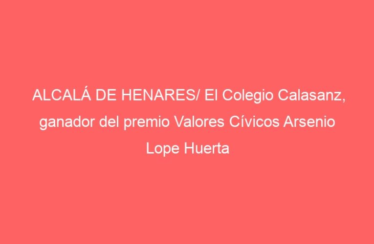 ALCALÁ DE HENARES/ El Colegio Calasanz, ganador del premio Valores Cívicos Arsenio Lope Huerta