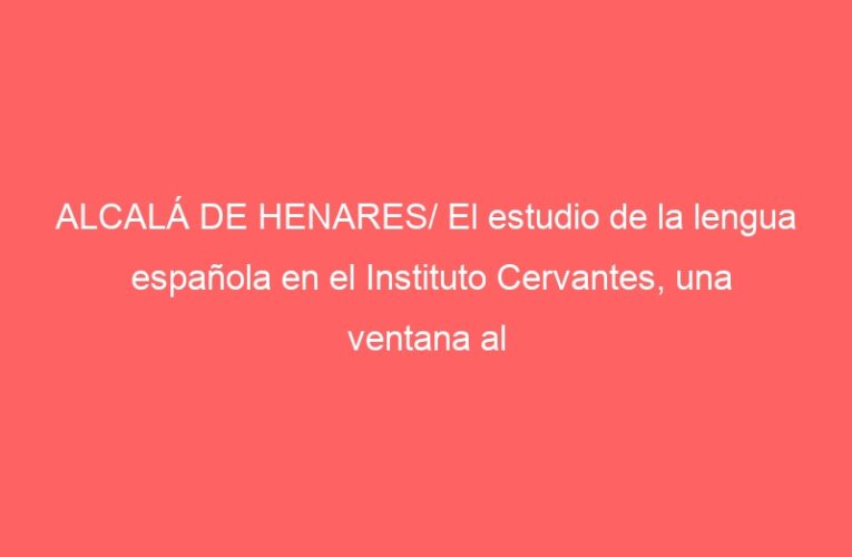 ALCALÁ DE HENARES/ El estudio de la lengua española en el Instituto Cervantes, una ventana al patrimonio complutense
