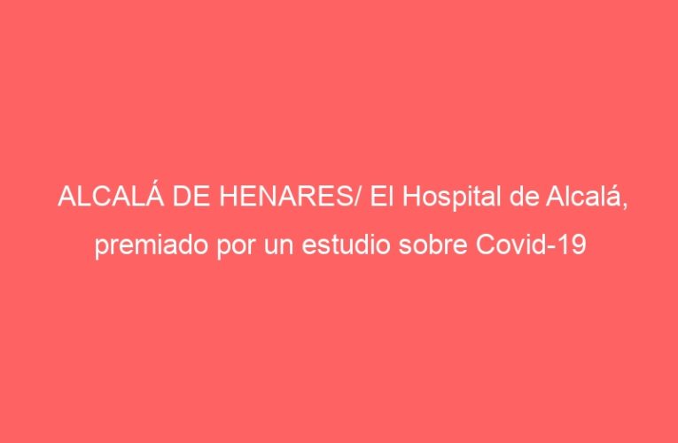 ALCALÁ DE HENARES/ El Hospital de Alcalá, premiado por un estudio sobre Covid-19