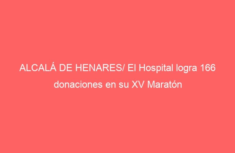 ALCALÁ DE HENARES/ El Hospital logra 166 donaciones en su XV Maratón