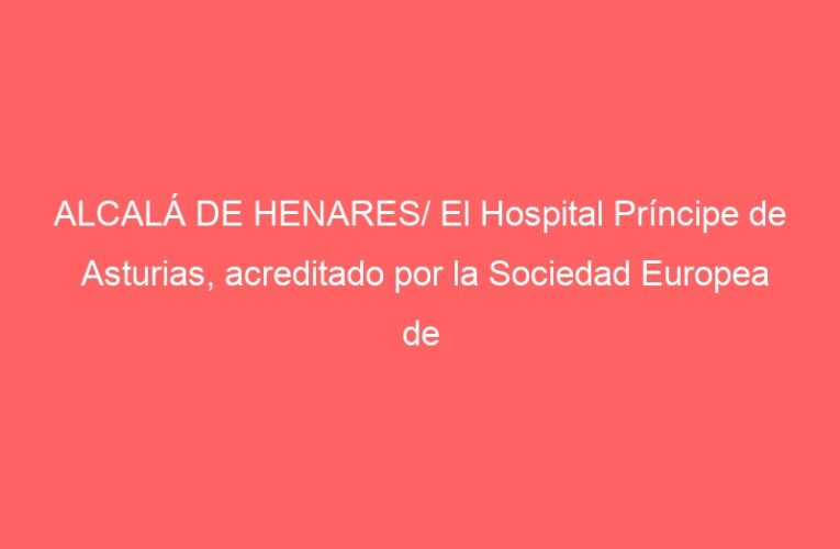 ALCALÁ DE HENARES/ El Hospital Príncipe de Asturias, acreditado por la Sociedad Europea de Oncología