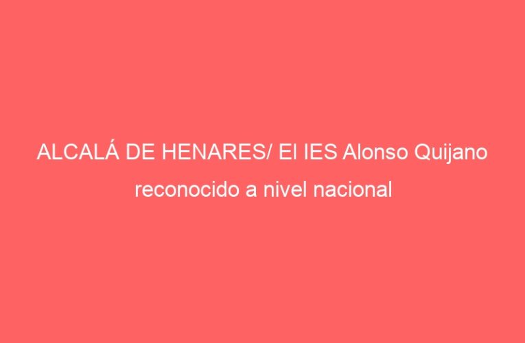 ALCALÁ DE HENARES/ El IES Alonso Quijano reconocido a nivel nacional