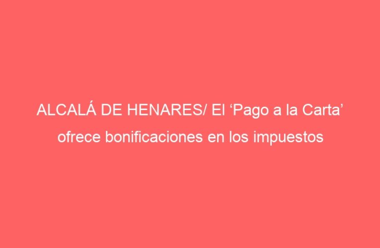 ALCALÁ DE HENARES/ El ‘Pago a la Carta’ ofrece bonificaciones en los impuestos