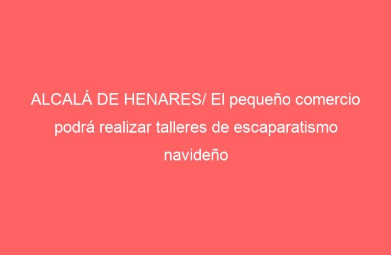 ALCALÁ DE HENARES/ El pequeño comercio podrá realizar talleres de escaparatismo navideño