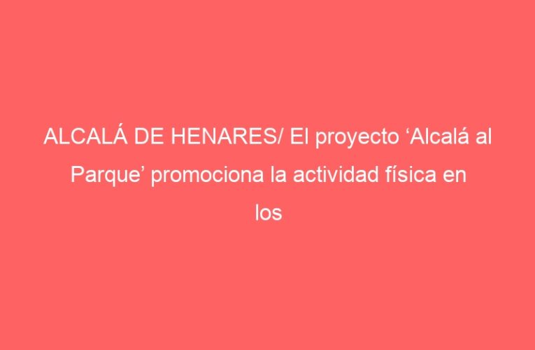 ALCALÁ DE HENARES/ El proyecto ‘Alcalá al Parque’ promociona la actividad física en los parques complutenses