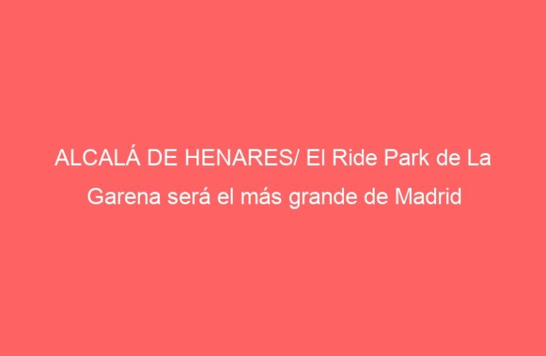 ALCALÁ DE HENARES/ El Ride Park de La Garena será el más grande de Madrid