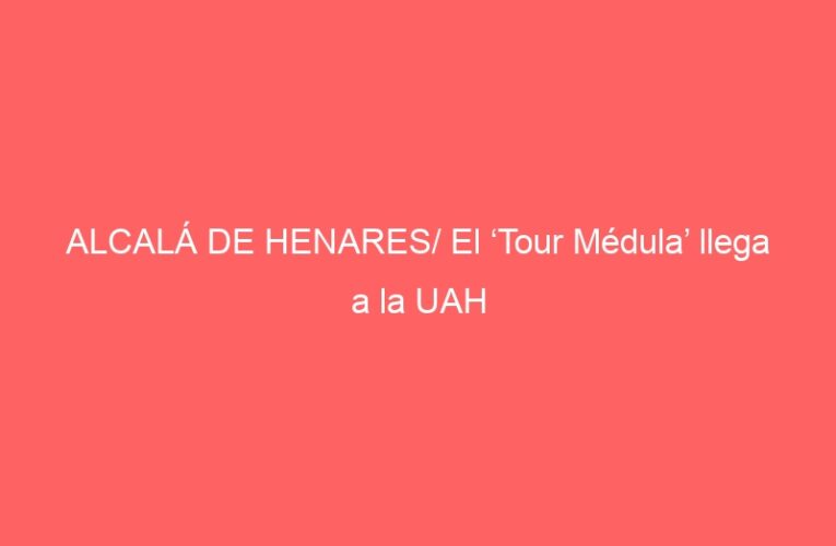 ALCALÁ DE HENARES/ El ‘Tour Médula’ llega a la UAH