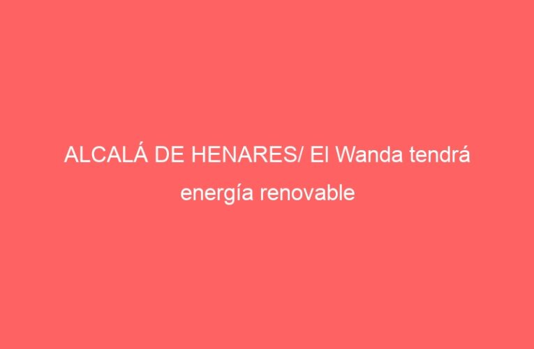 ALCALÁ DE HENARES/ El Wanda tendrá energía renovable