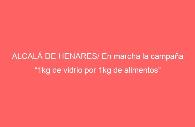 ALCALÁ DE HENARES/ En marcha la campaña “1kg de vidrio por 1kg de alimentos”
