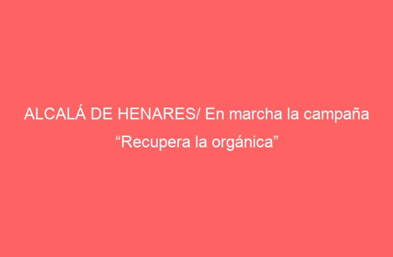 ALCALÁ DE HENARES/ En marcha la campaña “Recupera la orgánica”