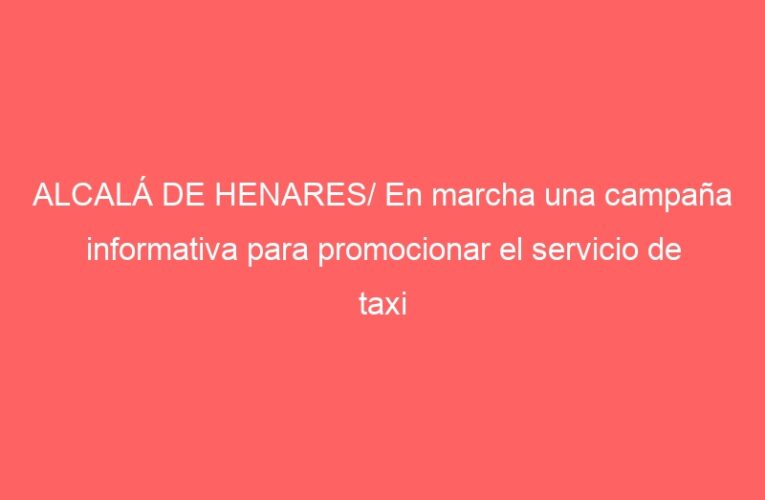 ALCALÁ DE HENARES/ En marcha una campaña informativa para promocionar el servicio de taxi