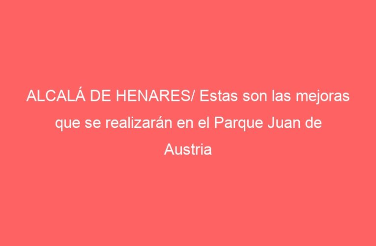 ALCALÁ DE HENARES/ Estas son las mejoras que se realizarán en el Parque Juan de Austria