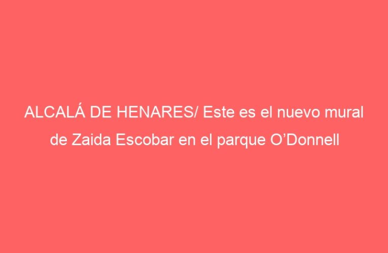 ALCALÁ DE HENARES/ Este es el nuevo mural de Zaida Escobar en el parque O’Donnell