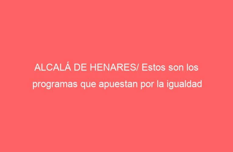ALCALÁ DE HENARES/ Estos son los programas que apuestan por la igualdad