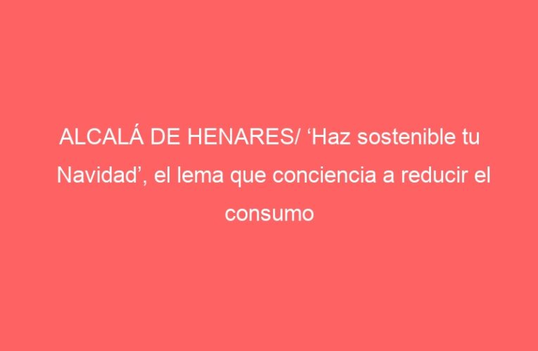 ALCALÁ DE HENARES/ ‘Haz sostenible tu Navidad’, el lema que conciencia a reducir el consumo