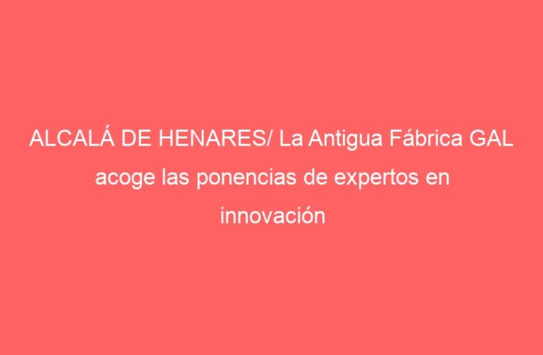 ALCALÁ DE HENARES/ La Antigua Fábrica GAL acoge las ponencias de expertos en innovación tecnológica