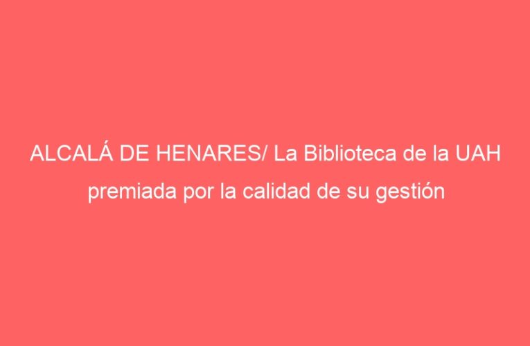 ALCALÁ DE HENARES/ La Biblioteca de la UAH premiada por la calidad de su gestión