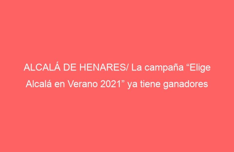 ALCALÁ DE HENARES/ La campaña “Elige Alcalá en Verano 2021” ya tiene ganadores