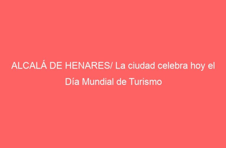 ALCALÁ DE HENARES/ La ciudad celebra hoy el Día Mundial de Turismo