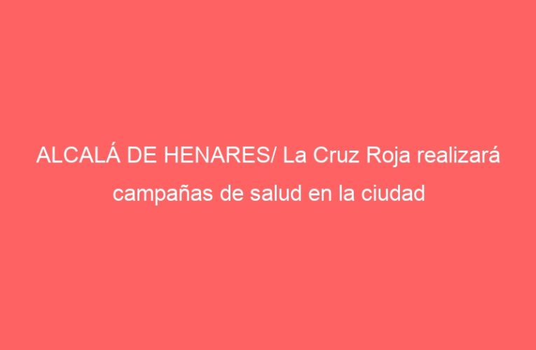 ALCALÁ DE HENARES/ La Cruz Roja realizará campañas de salud en la ciudad
