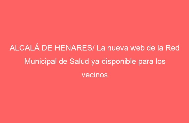 ALCALÁ DE HENARES/ La nueva web de la Red Municipal de Salud ya disponible para los vecinos