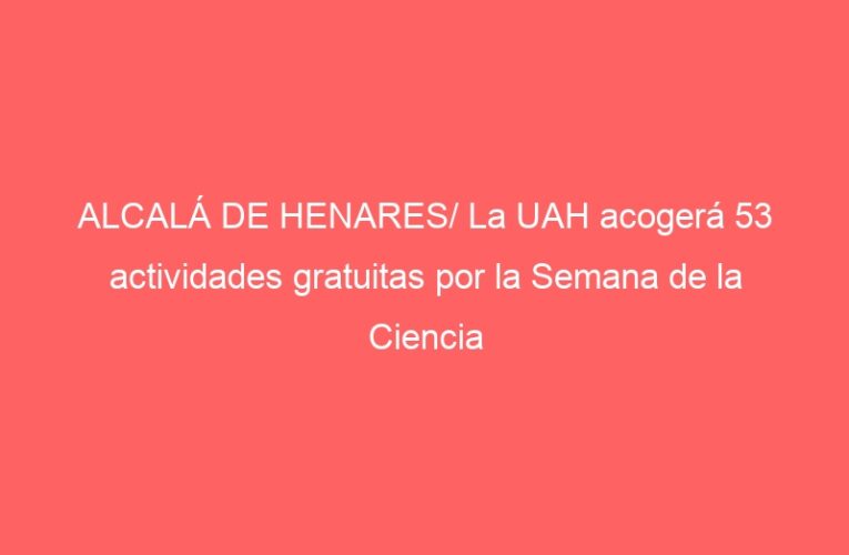 ALCALÁ DE HENARES/ La UAH acogerá 53 actividades gratuitas por la Semana de la Ciencia