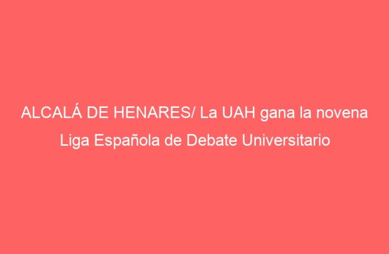 ALCALÁ DE HENARES/ La UAH gana la novena Liga Española de Debate Universitario